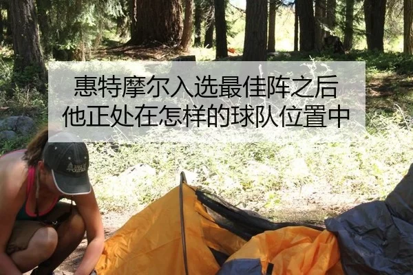 惠特摩尔入选最佳阵之后 他正处在怎样的球队位置中